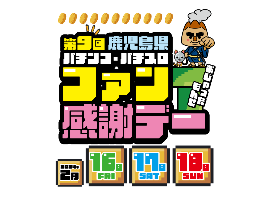 第9回 鹿児島県 パチンコ・パチスロ ファン感謝デーの特設サイト。開催日:2024年2月16（金）・17日（土）・18日（日）